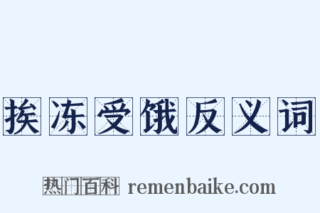 挨冻受饿反义词是什么意思的图片